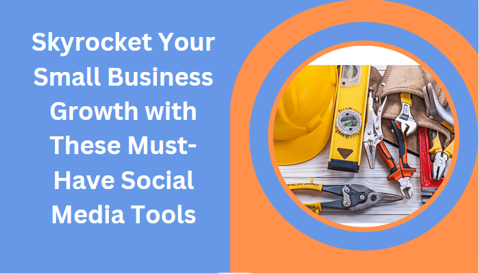 Skyrocket Your Small Business Growth with These Must-Have Social Media Tools