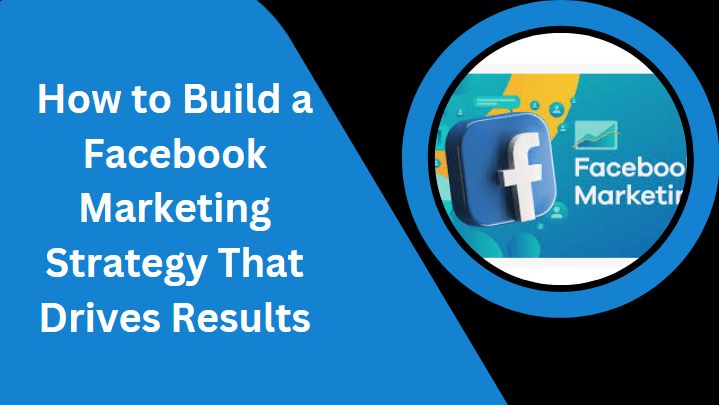How to Build a Facebook Marketing Strategy That Drives Results